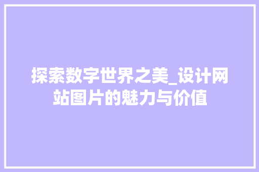 探索数字世界之美_设计网站图片的魅力与价值 探索数字世界之美_设计网站图片的魅力与价值 头条优化