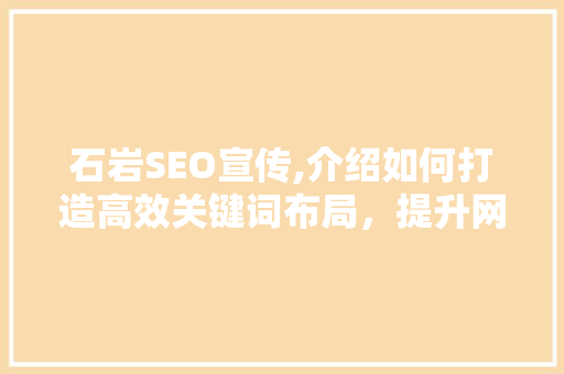石岩SEO宣传,介绍如何打造高效关键词布局，提升网站排名 英文谷歌算法
