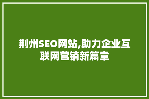 荆州SEO网站,助力企业互联网营销新篇章 英文谷歌算法