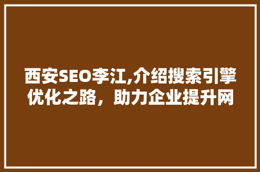 西安SEO李江,介绍搜索引擎优化之路，助力企业提升网络影响力