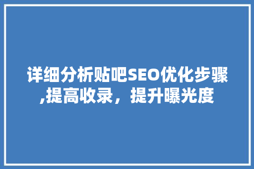 详细分析贴吧SEO优化步骤,提高收录，提升曝光度
