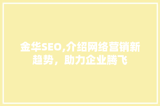 金华SEO,介绍网络营销新趋势，助力企业腾飞 网站开发