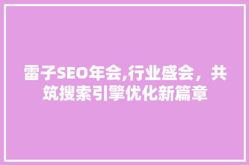 雷子SEO年会,行业盛会，共筑搜索引擎优化新篇章
