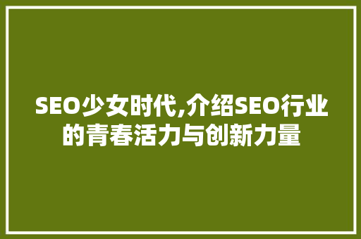 SEO少女时代,介绍SEO行业的青春活力与创新力量