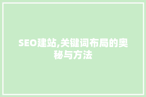 SEO建站,关键词布局的奥秘与方法