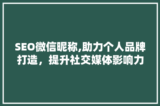 SEO微信昵称,助力个人品牌打造，提升社交媒体影响力