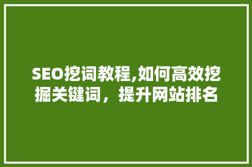 SEO挖词教程,如何高效挖掘关键词，提升网站排名