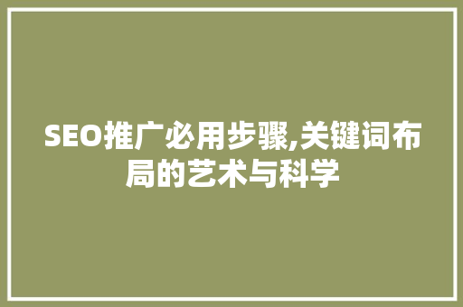 SEO推广必用步骤,关键词布局的艺术与科学