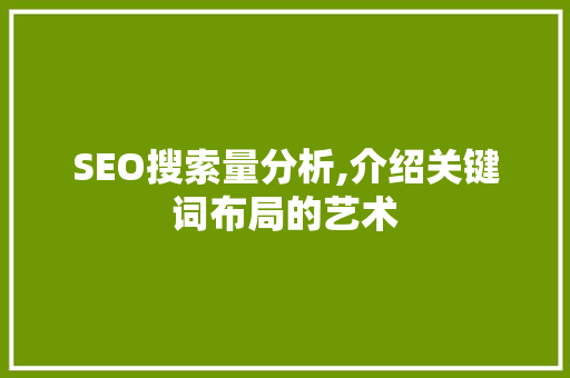 SEO搜索量分析,介绍关键词布局的艺术