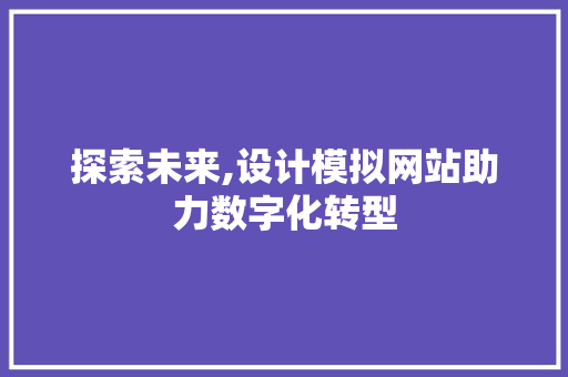 探索未来,设计模拟网站助力数字化转型