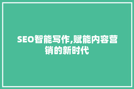 SEO智能写作,赋能内容营销的新时代