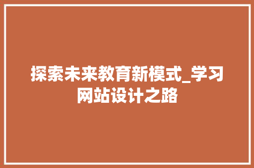 探索未来教育新模式_学习网站设计之路 头条优化