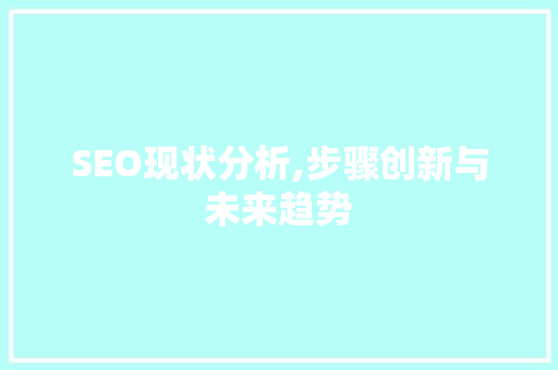 SEO现状分析,步骤创新与未来趋势 小程序开发