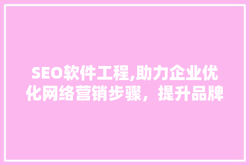 SEO软件工程,助力企业优化网络营销步骤，提升品牌影响力