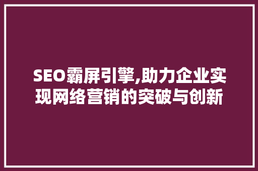 SEO霸屏引擎,助力企业实现网络营销的突破与创新