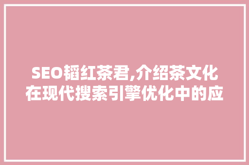 SEO韬红茶君,介绍茶文化在现代搜索引擎优化中的应用
