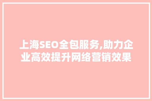 上海SEO全包服务,助力企业高效提升网络营销效果