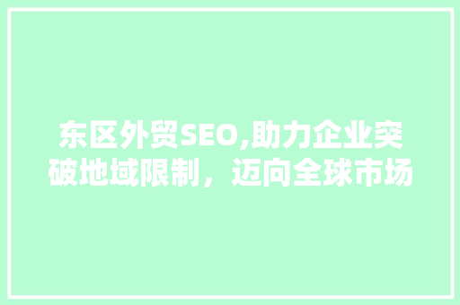东区外贸SEO,助力企业突破地域限制，迈向全球市场