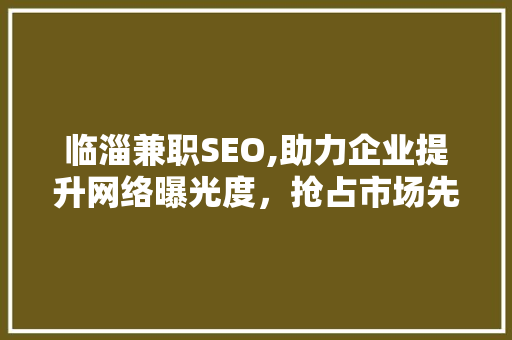 临淄兼职SEO,助力企业提升网络曝光度，抢占市场先机