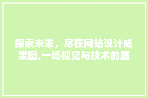 探索未来，尽在网站设计成果图,一场视觉与技术的盛宴 探索未来，尽在网站设计成果图,一场视觉与技术的盛宴 网站开发