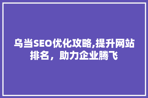 乌当SEO优化攻略,提升网站排名，助力企业腾飞
