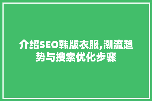 介绍SEO韩版衣服,潮流趋势与搜索优化步骤