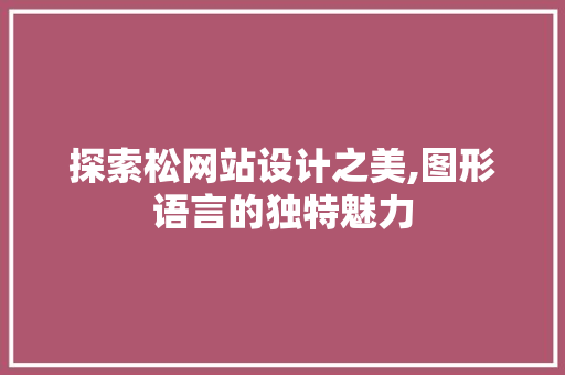 探索松网站设计之美,图形语言的独特魅力 探索松网站设计之美,图形语言的独特魅力 网站开发