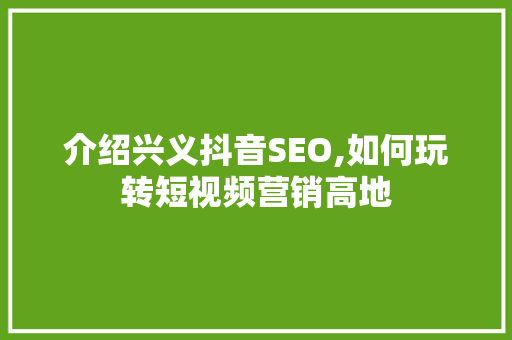 介绍兴义抖音SEO,如何玩转短视频营销高地 网站开发