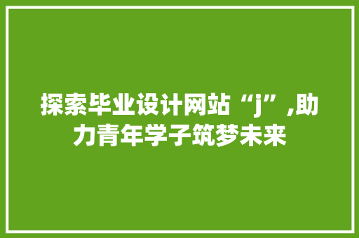 探索毕业设计网站“j”,助力青年学子筑梦未来