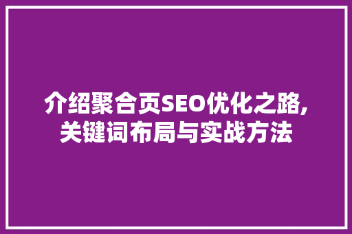介绍聚合页SEO优化之路,关键词布局与实战方法