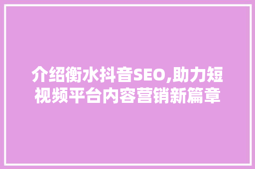介绍衡水抖音SEO,助力短视频平台内容营销新篇章