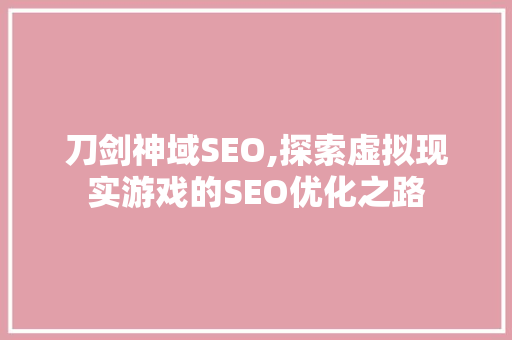 刀剑神域SEO,探索虚拟现实游戏的SEO优化之路