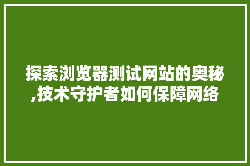 探索浏览器测试网站的奥秘,技术守护者如何保障网络安全 探索浏览器测试网站的奥秘,技术守护者如何保障网络安全 搜狗优化