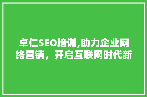 卓仁SEO培训,助力企业网络营销，开启互联网时代新篇章