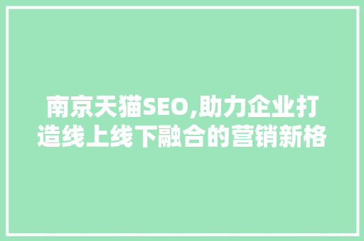 南京天猫SEO,助力企业打造线上线下融合的营销新格局