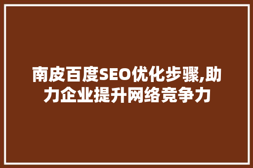南皮百度SEO优化步骤,助力企业提升网络竞争力