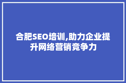 合肥SEO培训,助力企业提升网络营销竞争力