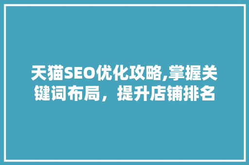 天猫SEO优化攻略,掌握关键词布局，提升店铺排名