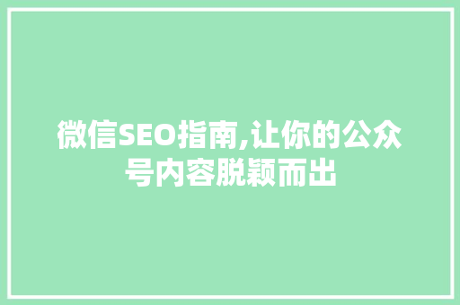 微信SEO指南,让你的公众号内容脱颖而出