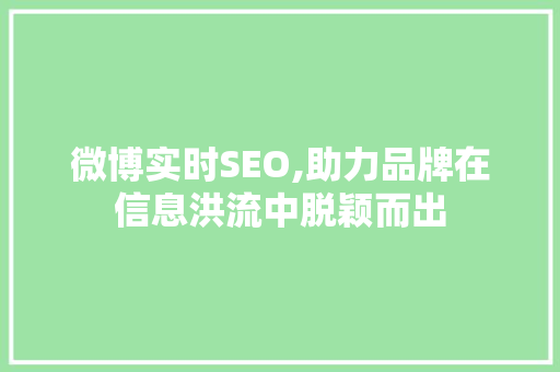 微博实时SEO,助力品牌在信息洪流中脱颖而出