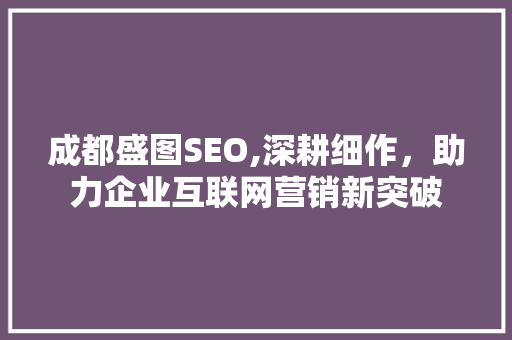 成都盛图SEO,深耕细作，助力企业互联网营销新突破