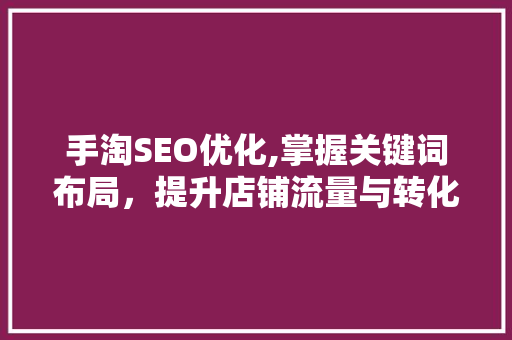 手淘SEO优化,掌握关键词布局，提升店铺流量与转化率