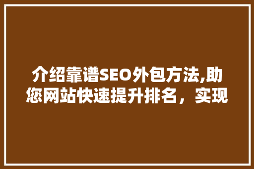 介绍靠谱SEO外包方法,助您网站快速提升排名，实现高效营销 网站优化