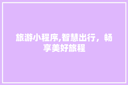 旅游小程序,智慧出行，畅享美好旅程 旅游小程序,智慧出行，畅享美好旅程 百度算法