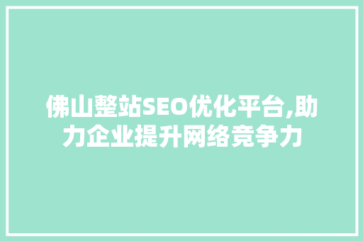 佛山整站SEO优化平台,助力企业提升网络竞争力 英文谷歌算法