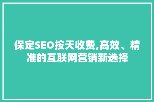 保定SEO按天收费,高效、精准的互联网营销新选择