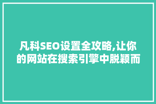 凡科SEO设置全攻略,让你的网站在搜索引擎中脱颖而出