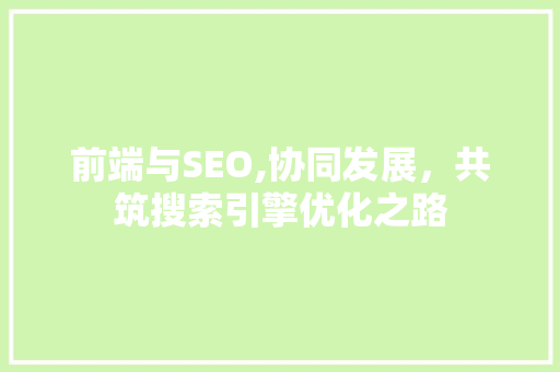 前端与SEO,协同发展，共筑搜索引擎优化之路