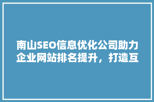 南山SEO信息优化公司助力企业网站排名提升，打造互联网时代核心竞争力