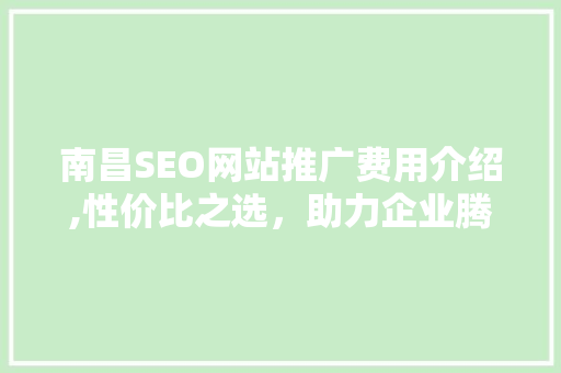 南昌SEO网站推广费用介绍,性价比之选，助力企业腾飞